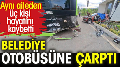 Belediye otobüsüne çarptı. Aynı aileden üç kişi hayatını kaybetti