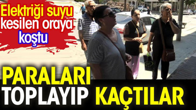 Paraları toplayıp kaçtılar. Elektriği suyu kesilen oraya koştu.