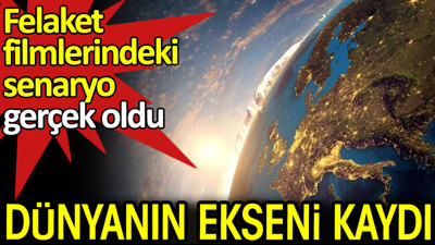 Dünyanın ekseni kaydı. Felaket filmlerindeki senaryo gerçek oldu