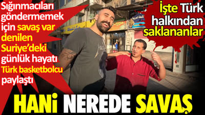 Sığınmacıları göndermemek için savaş ver denilen Suriye’deki günlük hayatı Türk basketbolcu paylaştı. Hani nerede savaş