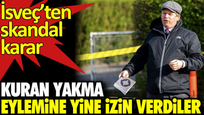 İsveç’ten skandal karar. Kuran yakma eylemine yine izin verdiler