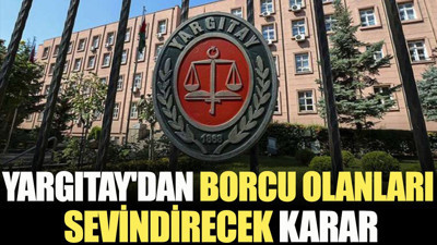Yargıtay'dan borcu olanları sevindirecek karar
