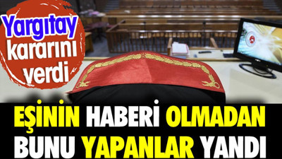 Eşinin haberi olmadan bunu yapanlar yandı. Yargıtay kararını verdi