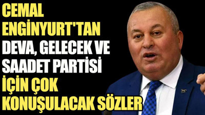 Cemal Enginyurt'tan DEVA, Gelecek ve Saadet Partisi için çok konuşulacak sözler