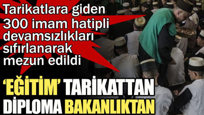 Eğitim tarikattan diploma bakanlıktan: Tarikatlara giden 300 imam hatipli devamsızlıkları sıfırlanarak mezun edildi