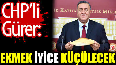 CHP’li Gürer: Ekmek iyice küçülecek
