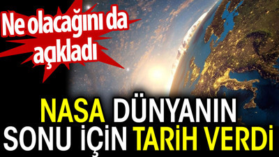NASA dünyanın sonu için tarih verdi. Ne olacağını da açıkladı