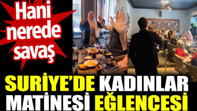 Suriye’de kadınlar matinesi eğlencesi. Hani savaş nerede