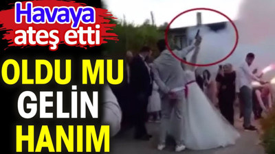 Oldu mu gelin hanım? Havaya ateş etti