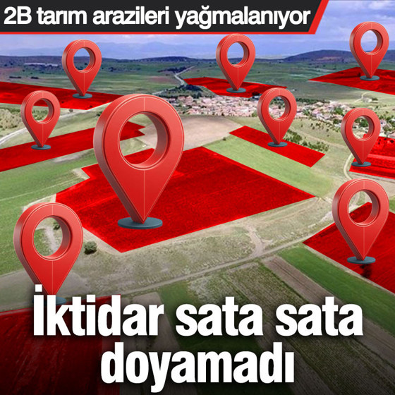 İktidar sata sata doyamadı: 2B tarım arazileri yağmalanıyor