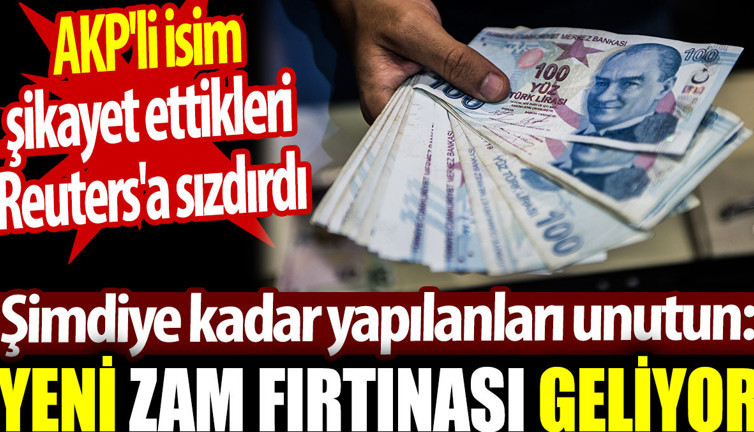 Yeni zam fırtınası geliyor. AKP'li isim Reuters'a sızdırdı