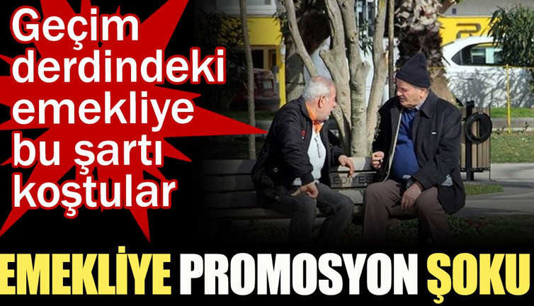 Emekliye promosyon şoku! Geçim derdindeki emekliye bu şartı koştular