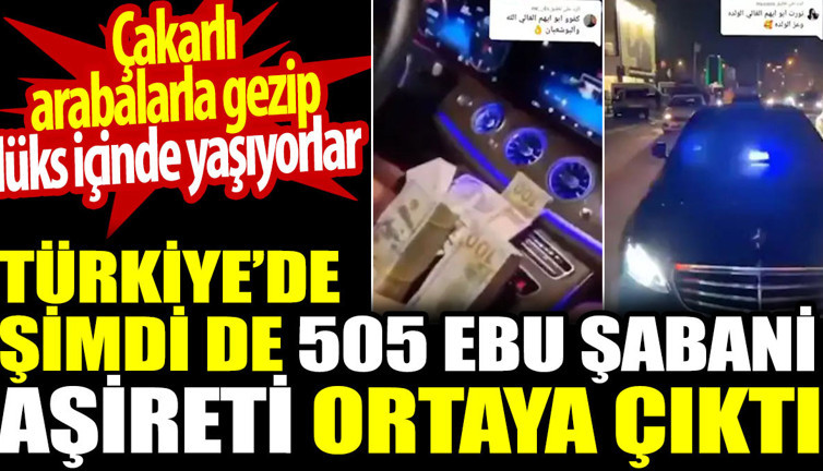 Türkiye’de şimdi de 505 Ebu Şabani aşireti ortaya çıktı. Çakarlı arabalarla gezip lüks içinde yaşıyorlar