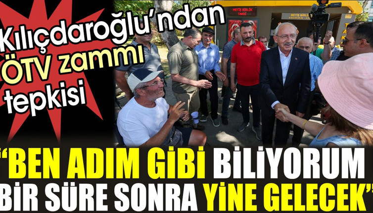 Kılıçdaroğlu’ndan ÖTV tepkisi: Ben adım gibi biliyorum bir süre sonra yine gelecek