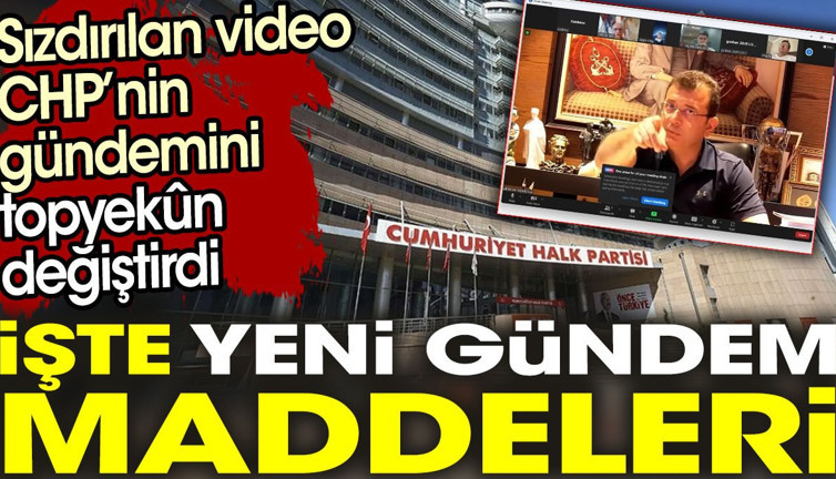 Sızdırılan video CHP’nin gündemini topyekun değiştirdi. İşte yeni gündem maddeleri