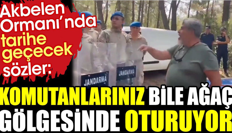 Akbelen Ormanı’nda tarihe geçecek sözler: Komutanlarınız bile ağaç gölgesinde oturuyor