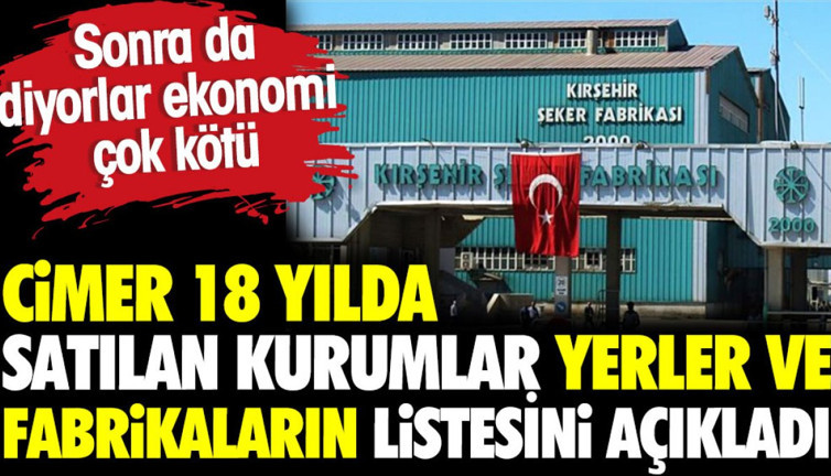 CİMER 18 yılda satılan kurumları, yerleri ve fabrikaların listesini açıkladı
