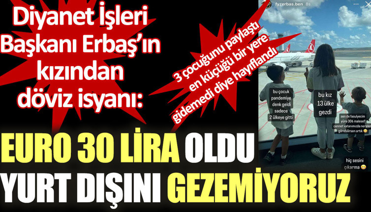Diyanet İşleri Başkanı Ali Erbaş’ın kızı ‘Euro 30 lira oldu yurt dışını gezemiyoruz’ diye isyan etti