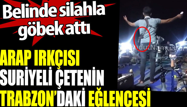 Suriyeli çetenin Trabzon'daki eğlencesi. Belinde silahla göbek attı