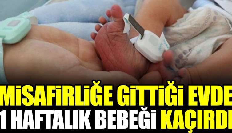 Misafirliğe gittiği evde 1 haftalık bebeği kaçırdı