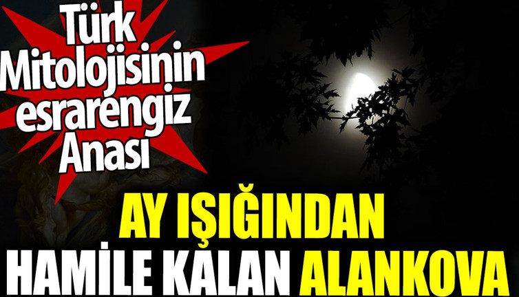 Türk mitolojisinin esrarengiz Anası. Ay ışığından hamile kalan Alankova