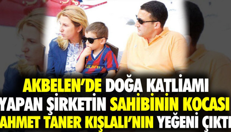 Akbelen'de doğa katliamı yapan şirketin sahibinin kocası Ahmet Taner Kışlalı'nın yeğeni çıktı
