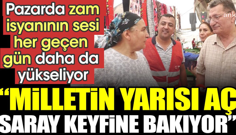 Pazarda zam isyanının sesi her geçen gün daha da yükseliyor: Milletin yarısı aç saray keyfine bakıyor