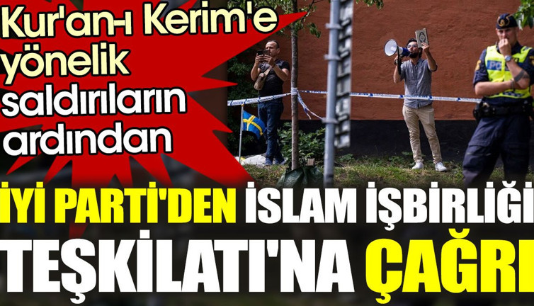 Kur'an-ı Kerim'e yönelik saldırıların ardından İYİ Parti'den İslam İşbirliği Teşkilatı'na çağrı