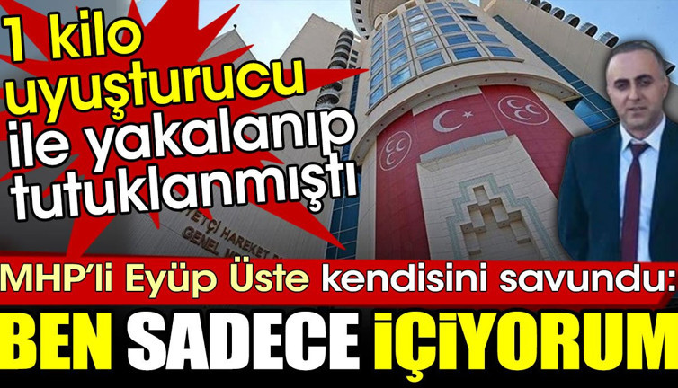 Bir kilo uyuşturucu ile yakalanan MHP’li Eyüp Üste: Ben sadece içiyorum