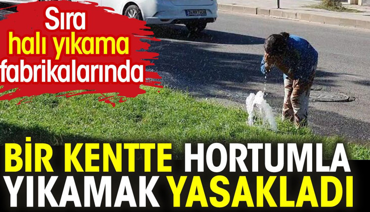 Kentte hortumla yıkama yasaklandı. Sıra halı fabrikalarında