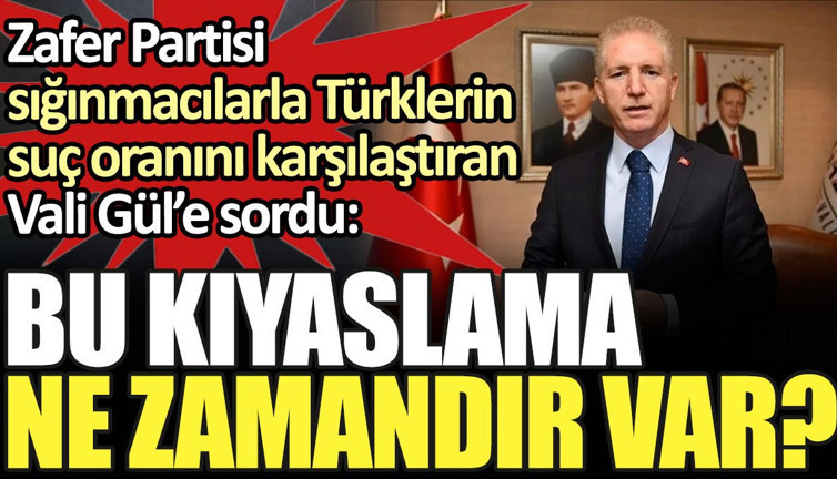 Zafer Partisi sığınmacılarla Türklerin suç oranını karşılaştıran Vali Gül'e sordu: "Bu kıyaslama ne zamandır var?"