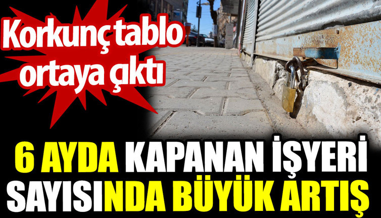 6 ayda kapanan işyeri sayısında büyük artış. Korkunç tablo ortaya çıktı