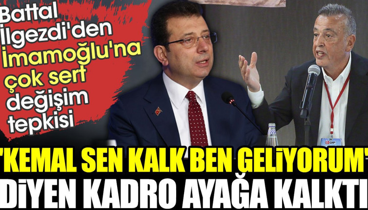 Battal İlgezdi'den İmamoğlu'na çok sert değişim tepkisi. 'Kemal sen kalk ben geliyorum' diyen kadro ayağa kalktı