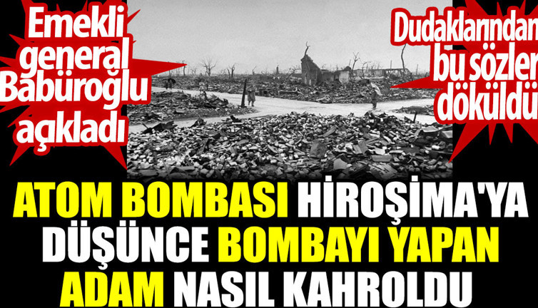 Atom bombası Hiroşima'ya düşünce bombayı yapan adam nasıl kahroldu. Dudaklarından bu sözler döküldü