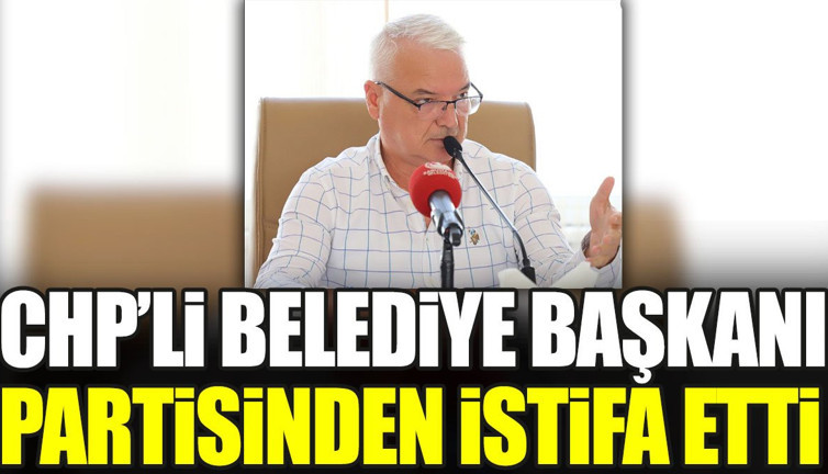 CHP'li Belediye Başkanı partisinden istifa etti (08 Ağustos 2023)
