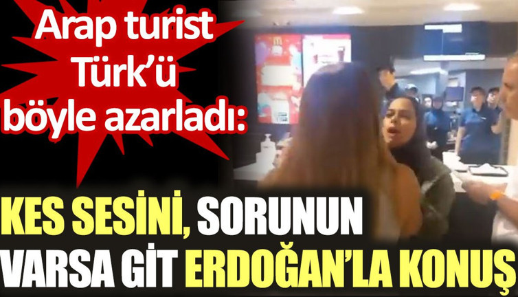 Arap turist Türk'ü böyle azarladı: Kes sesini, sorunun varsa git Erdoğan’la konuş