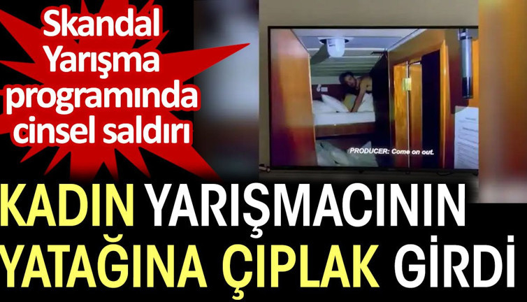 Kadın yarışmacının yatağına çıplak girdi. Yarışma programında cinsel saldırı
