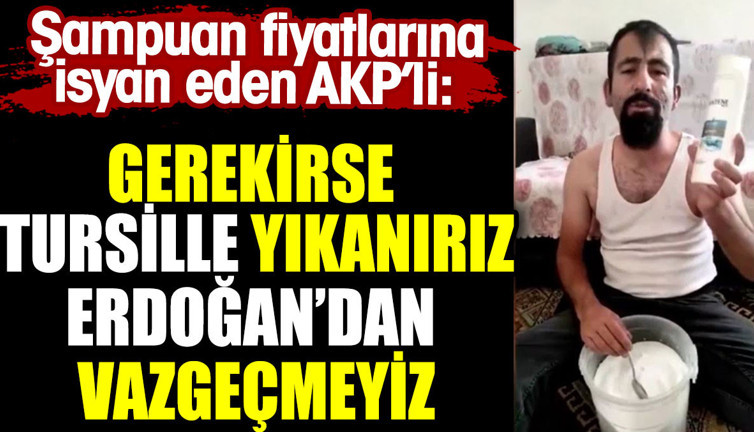 Şampuan fiyatlarına isyan eden AKP'li: Gerekirse tursille yıkanırız Erdoğan'dan vazgeçmeyiz