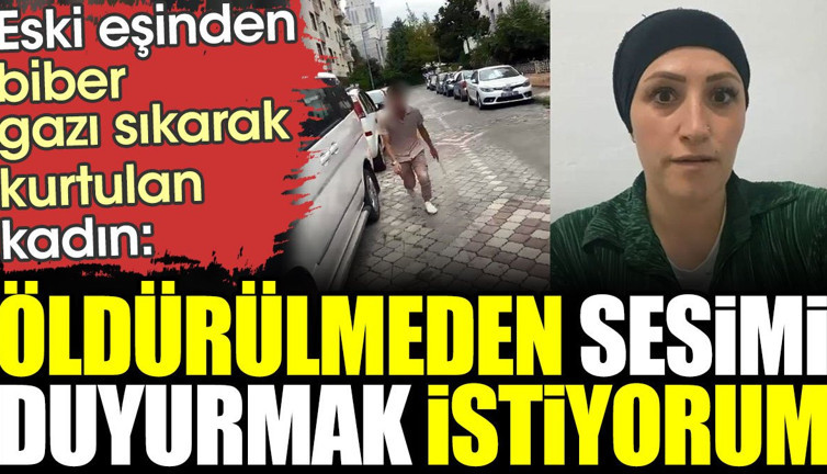 Eski eşinden biber gazı sıkarak kurtulan kadın: Öldürülmeden sesimi duyurmak istiyorum