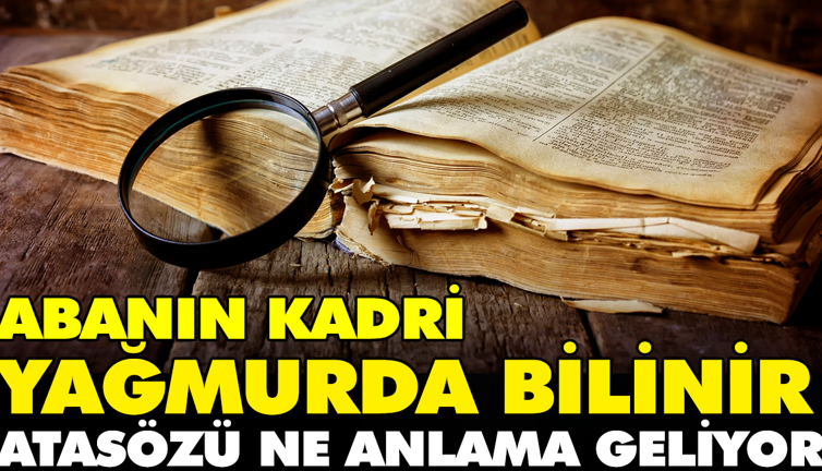 Abanın kadri yağmurda bilinir atasözü ne anlama geliyor