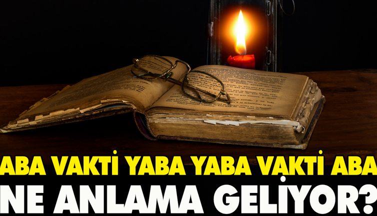 Aba vakti yaba yaba vakti aba ne anlama geliyor?