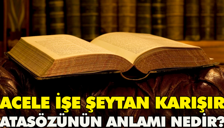 Acele işe şeytan karışır atasözünün anlamı nedir?