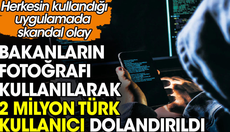 Bakanların fotoğrafı gösterilerek 2 milyon Türk kullanıcı dolandırıldı
