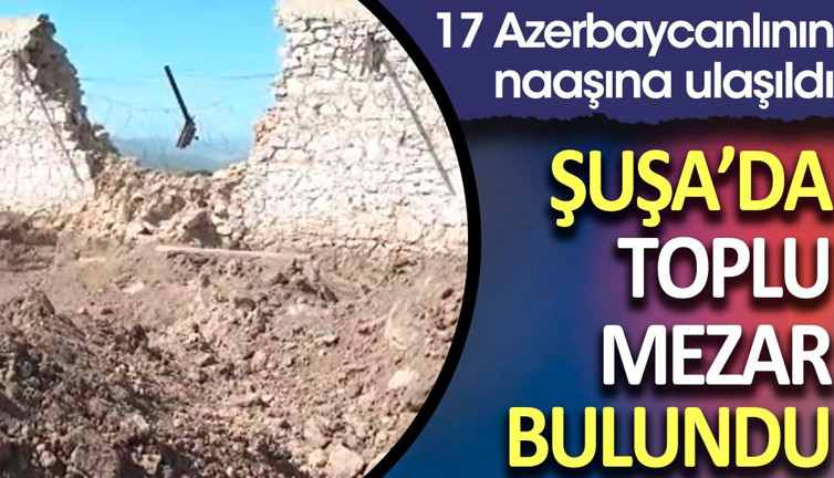 Şuşa’da 17 Azerbaycanlının gömüldüğü toplu mezar bulundu