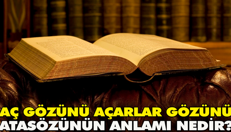 Aç gözünü açarlar gözünü atasözünün anlamı nedir?