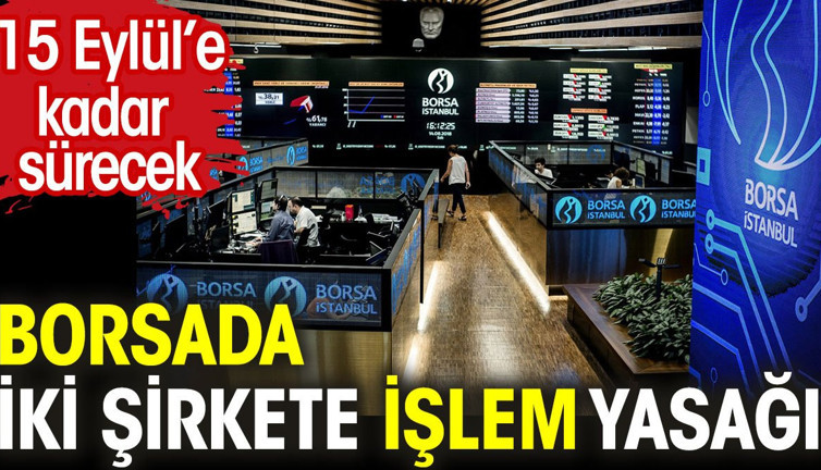 Borsada iki şirkete işlem yasağı. 15 Eylül'e kadar sürecek