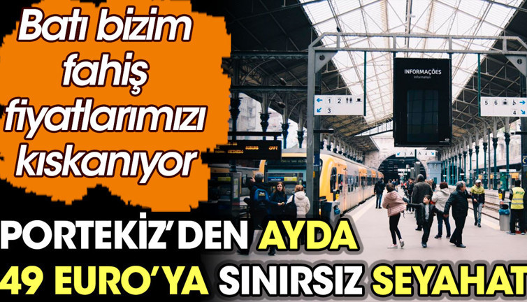 Portekiz'den ayda 49 Euro’ya sınırsız seyahat. Batı bizim fahiş fiyatlarımızı kıskanıyor