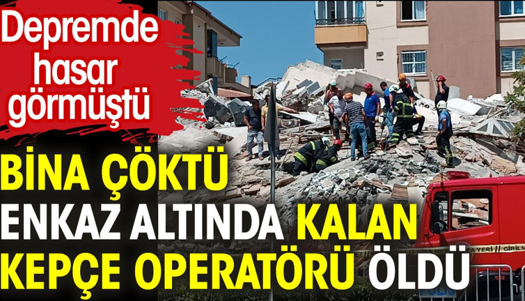 Bina çöktü. Enkaz altında kalan kepçe operatörü öldü