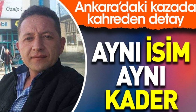 Aynı isim aynı kader. Ankara’daki kazada kahreden detay