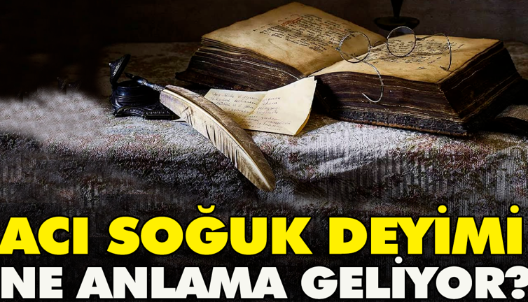 Acı soğuk deyimi ne demek?